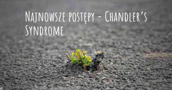 Najnowsze postępy - Chandler’s Syndrome
