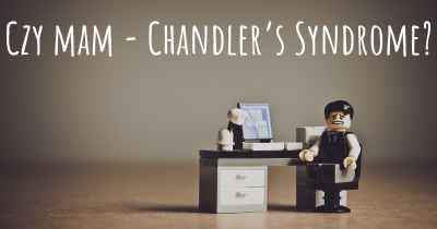 Czy mam - Chandler’s Syndrome?