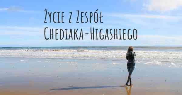 Życie z Zespół Chediaka-Higashiego