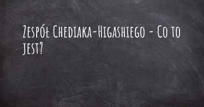 Zespół Chediaka-Higashiego - Co to jest?