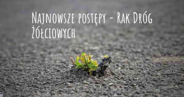 Najnowsze postępy - Rak Dróg Żółciowych