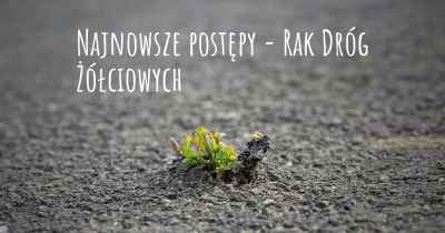 Najnowsze postępy - Rak Dróg Żółciowych