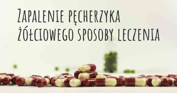 Zapalenie pęcherzyka żółciowego sposoby leczenia