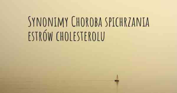 Synonimy Choroba spichrzania estrów cholesterolu