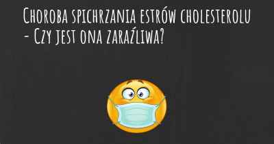 Choroba spichrzania estrów cholesterolu - Czy jest ona zaraźliwa?