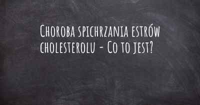 Choroba spichrzania estrów cholesterolu - Co to jest?