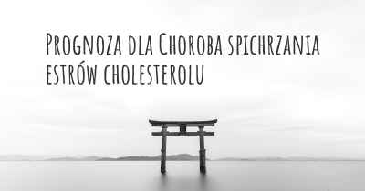 Prognoza dla Choroba spichrzania estrów cholesterolu