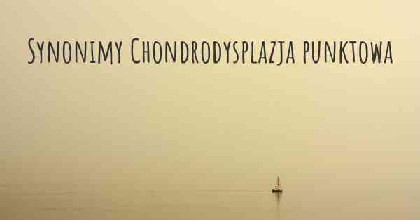 Synonimy Chondrodysplazja punktowa