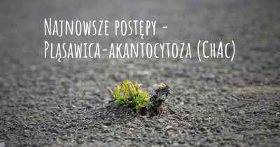 Najnowsze postępy - Pląsawica-akantocytoza (ChAc)