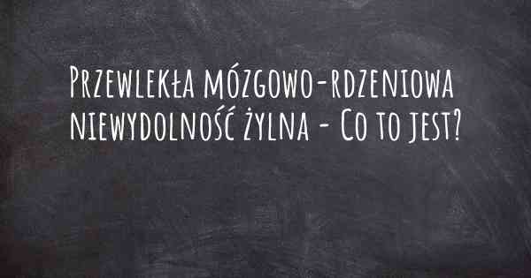 Przewlekła mózgowo-rdzeniowa niewydolność żylna - Co to jest?