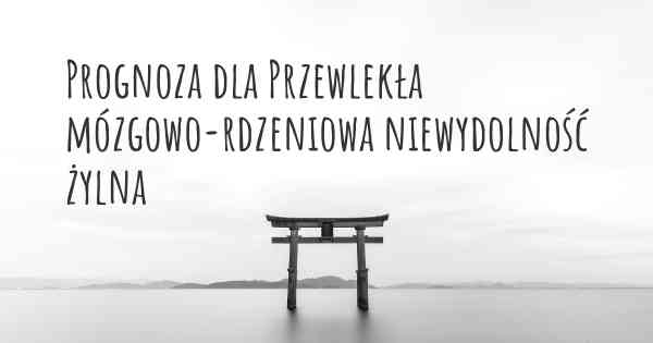 Prognoza dla Przewlekła mózgowo-rdzeniowa niewydolność żylna