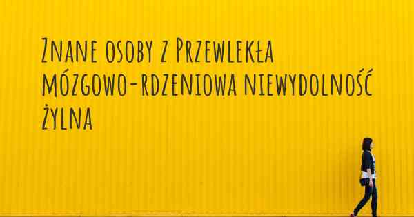 Znane osoby z Przewlekła mózgowo-rdzeniowa niewydolność żylna