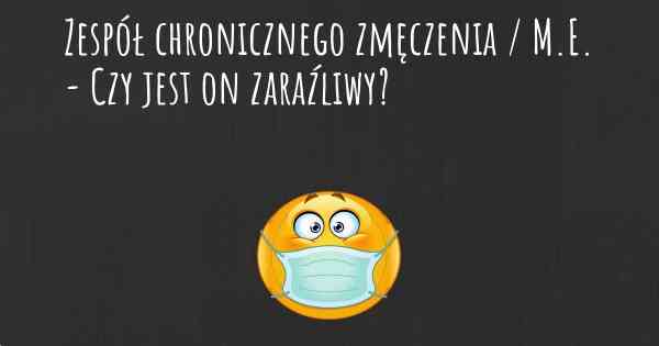 Zespół chronicznego zmęczenia / M.E. - Czy jest on zaraźliwy?