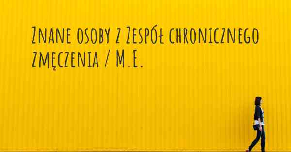 Znane osoby z Zespół chronicznego zmęczenia / M.E.