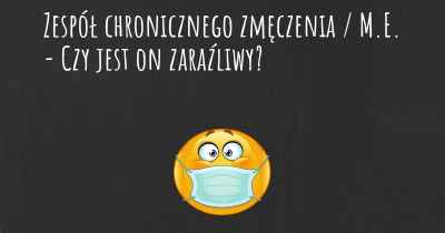 Zespół chronicznego zmęczenia / M.E. - Czy jest on zaraźliwy?