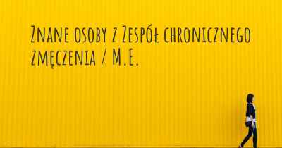 Znane osoby z Zespół chronicznego zmęczenia / M.E.