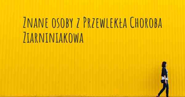 Znane osoby z Przewlekła Choroba Ziarniniakowa