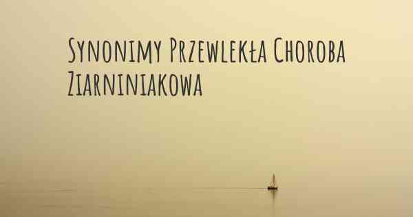 Synonimy Przewlekła Choroba Ziarniniakowa