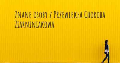 Znane osoby z Przewlekła Choroba Ziarniniakowa