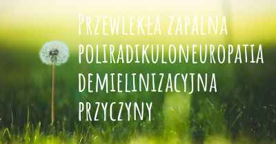 Przewlekła zapalna poliradikuloneuropatia demielinizacyjna przyczyny