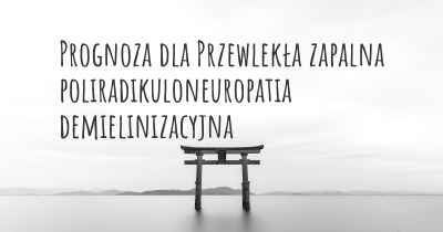 Prognoza dla Przewlekła zapalna poliradikuloneuropatia demielinizacyjna