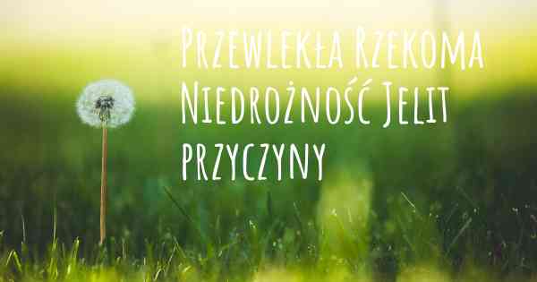 Przewlekła Rzekoma Niedrożność Jelit przyczyny
