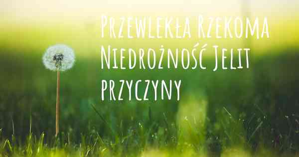 Przewlekła Rzekoma Niedrożność Jelit przyczyny