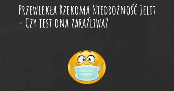 Przewlekła Rzekoma Niedrożność Jelit - Czy jest ona zaraźliwa?