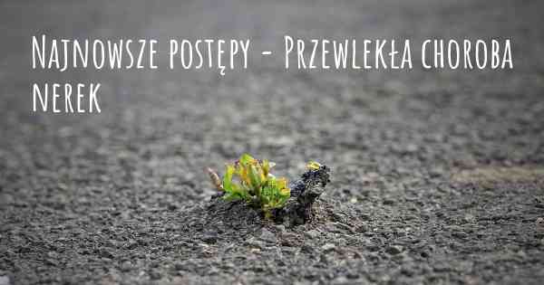 Najnowsze postępy - Przewlekła choroba nerek