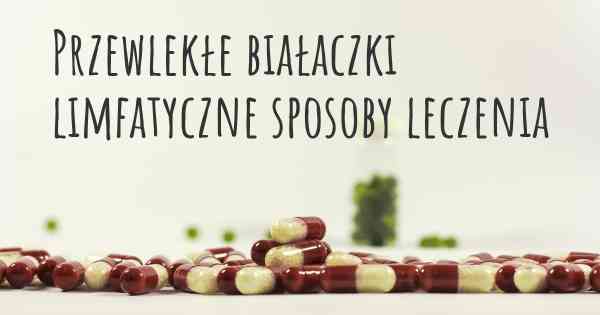 Przewlekłe białaczki limfatyczne sposoby leczenia