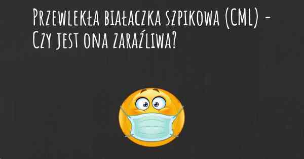 Przewlekła białaczka szpikowa (CML) - Czy jest ona zaraźliwa?