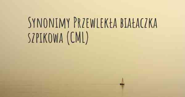 Synonimy Przewlekła białaczka szpikowa (CML)