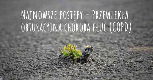 Najnowsze postępy - Przewlekła obturacyjna choroba płuc (COPD)