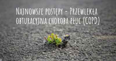 Najnowsze postępy - Przewlekła obturacyjna choroba płuc (COPD)