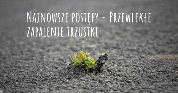 Najnowsze postępy - Przewlekłe zapalenie trzustki