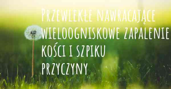 Przewlekłe nawracające wieloogniskowe zapalenie kości i szpiku przyczyny