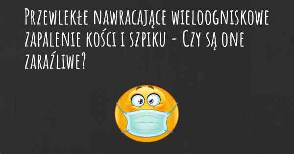 Przewlekłe nawracające wieloogniskowe zapalenie kości i szpiku - Czy są one zaraźliwe?