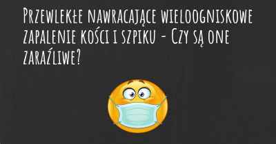 Przewlekłe nawracające wieloogniskowe zapalenie kości i szpiku - Czy są one zaraźliwe?