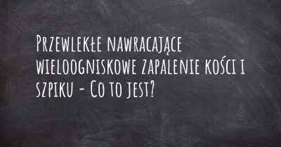 Przewlekłe nawracające wieloogniskowe zapalenie kości i szpiku - Co to jest?