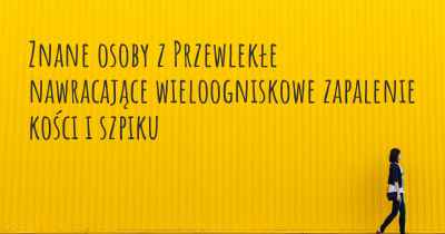 Znane osoby z Przewlekłe nawracające wieloogniskowe zapalenie kości i szpiku