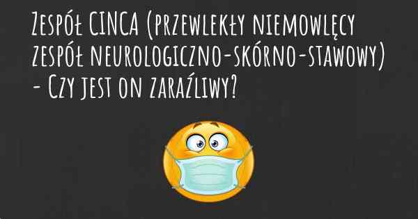 Zespół CINCA (przewlekły niemowlęcy zespół neurologiczno-skórno-stawowy) - Czy jest on zaraźliwy?