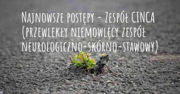 Najnowsze postępy - Zespół CINCA (przewlekły niemowlęcy zespół neurologiczno-skórno-stawowy)