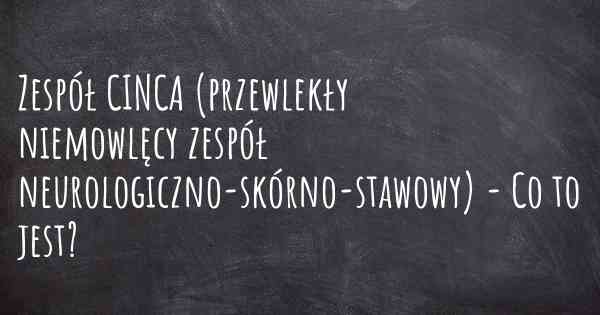 Zespół CINCA (przewlekły niemowlęcy zespół neurologiczno-skórno-stawowy) - Co to jest?