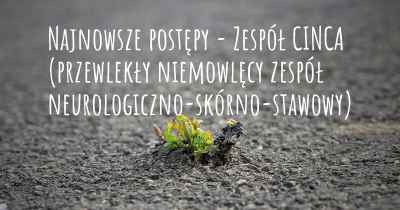 Najnowsze postępy - Zespół CINCA (przewlekły niemowlęcy zespół neurologiczno-skórno-stawowy)