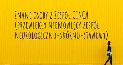 Znane osoby z Zespół CINCA (przewlekły niemowlęcy zespół neurologiczno-skórno-stawowy)