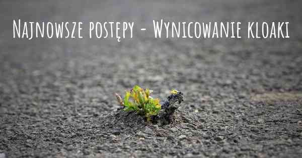 Najnowsze postępy - Wynicowanie kloaki