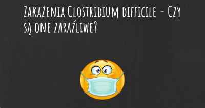 Zakażenia Clostridium difficile - Czy są one zaraźliwe?