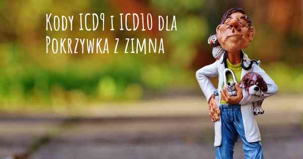 Kody ICD9 i ICD10 dla Pokrzywka z zimna