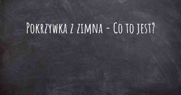 Pokrzywka z zimna - Co to jest?