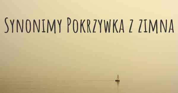 Synonimy Pokrzywka z zimna